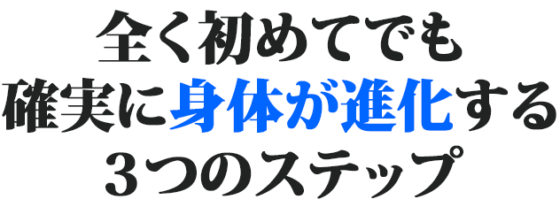 全くの初めてでも身体が進化する３ステップ