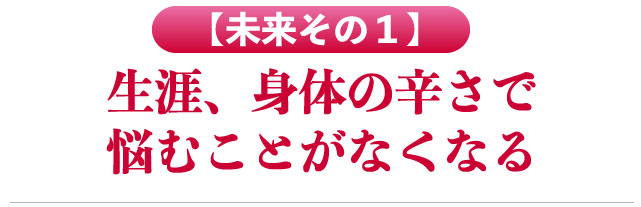 生涯身体の辛さで悩むことがなくなる