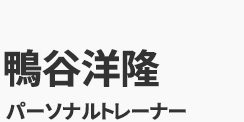 鴨谷洋隆　パーソナルトレーナー